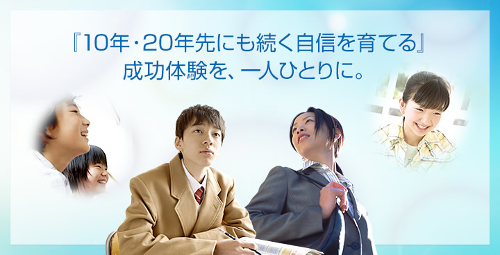 『10年・20年先にも続く自信を育む』成功体験を、一人ひとりに。