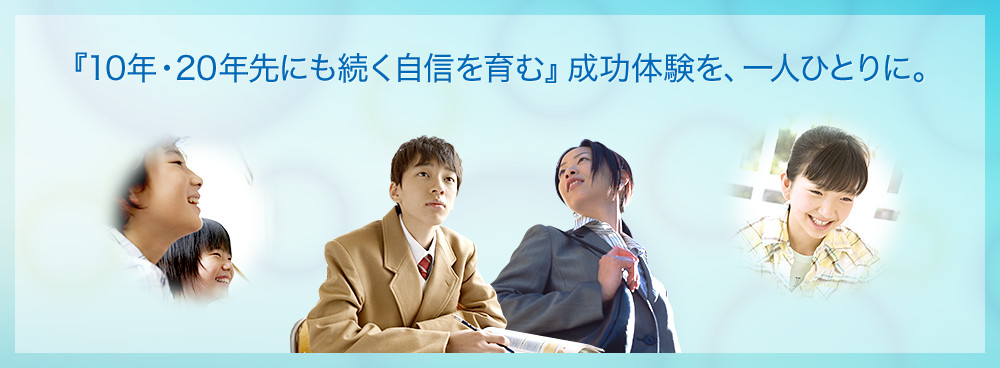 『10年・20年先にも続く自信を育む』成功体験を、一人ひとりに。