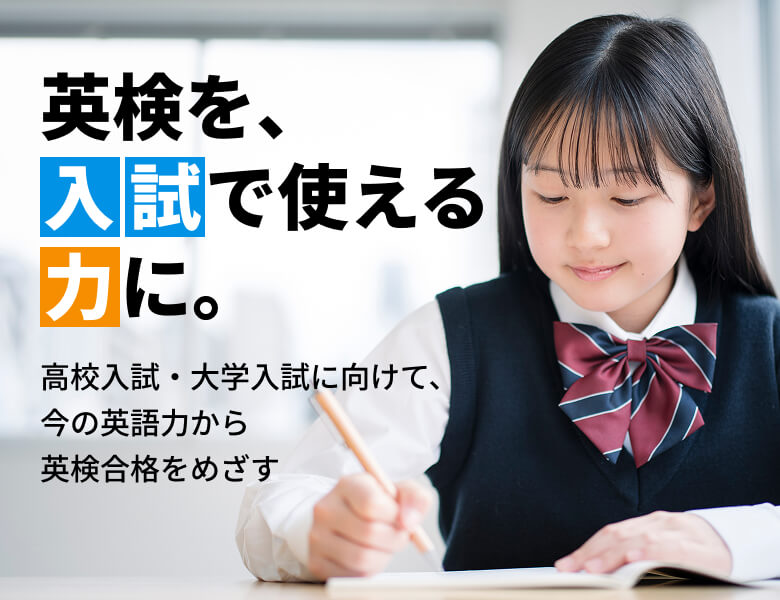 英検を、入試で使える力に。高校入試・大学入試に向けて、今の英語力から英検合格をめざす