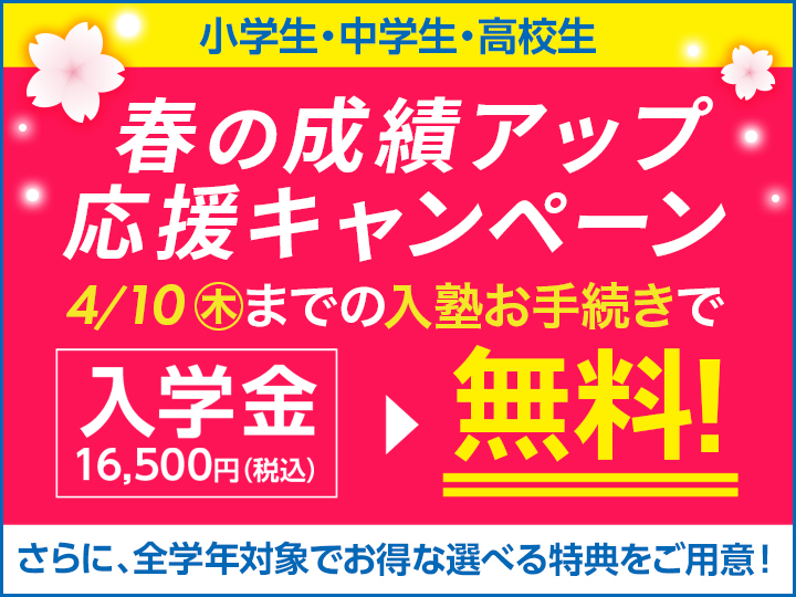 新学年スタートダッシュ応援キャンペーン！4月10日（木）までの入塾お手続きで、入学金16,500円（税込）が無料！さらにもう一教科プレゼント or 初回2回授業料無料！
