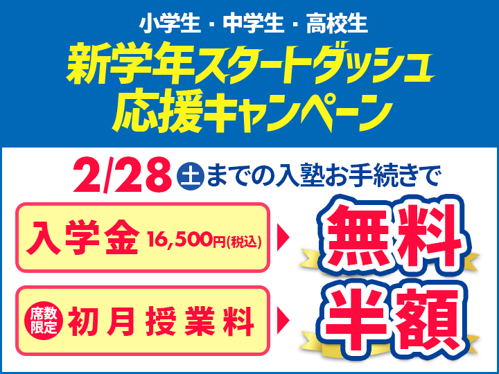 新学年スタートダッシュ応援キャンペーン!2月28日(土)までの入塾お手続きで、入学金16,500円が無料!さらに初月授業料が半額