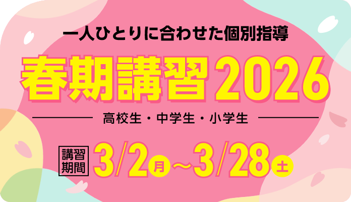 一人ひとりに合わせた個別指導 春期講習2026 | 講習期間:3月2日(月)~3月28日(土)