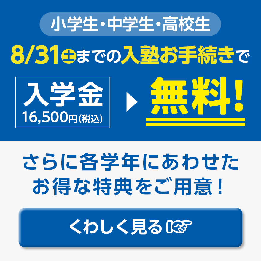 7月31日（水）までの入塾お手続きで、入学金16,500円（税込）が無料！さらにもう一教科分プレゼントなど各学年に合わせた特典をご用意！