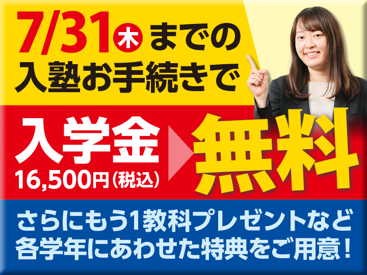 7月31日（木）までの入塾お手続きで、入学金16,500円（税込）が無料！さらにもう一教科プレゼントなど各学年に合わせた特典をご用意