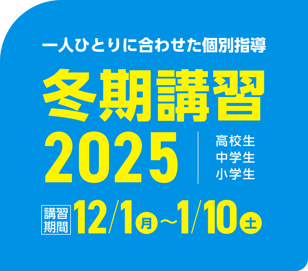 一人ひとりに合わせた個別指導 冬期講習2025 | 講習期間:12月1日(月)~1月10日(土)