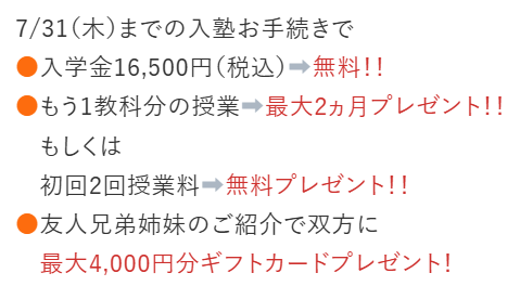 7/31(木)までの入塾お手続きで●入学金16,500円(税込)➡無料!!●もう1教科分の授業➡最大2ヵ月プレゼント!!もしくは初回2回授業料➡無料プレゼント!!●友人兄弟姉妹のご紹介で双方に最大4,000円分ギフトカードプレゼント!