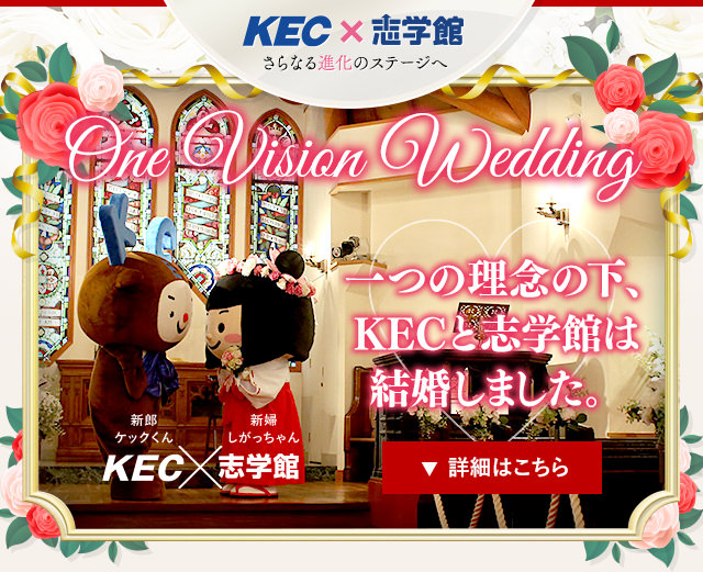 KEC×志学館 さらなる進化のステージへ One Vision Wedding 一つの理念の下、私たち結婚しました。すべての子どもたちのために。「10.14 KEC×志学館」KECと志学館は経営統合＝結婚しました。