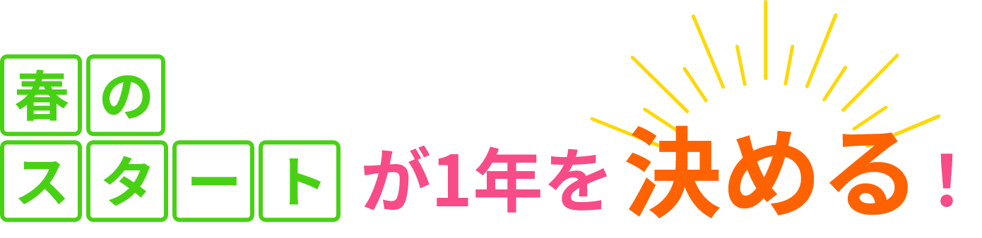 春のスタートが1年を決める!