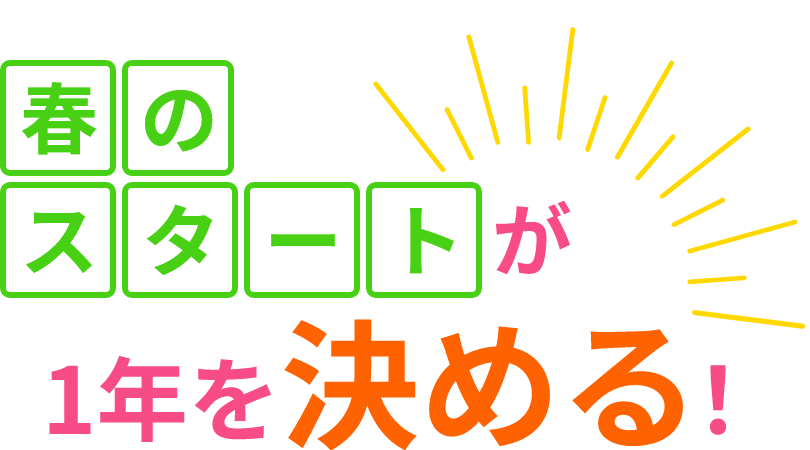 春のスタートが1年を決める!