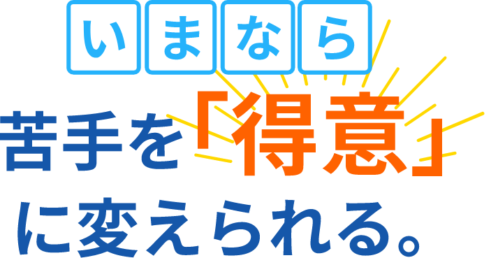 今なら苦手を「得意」に変えられる。