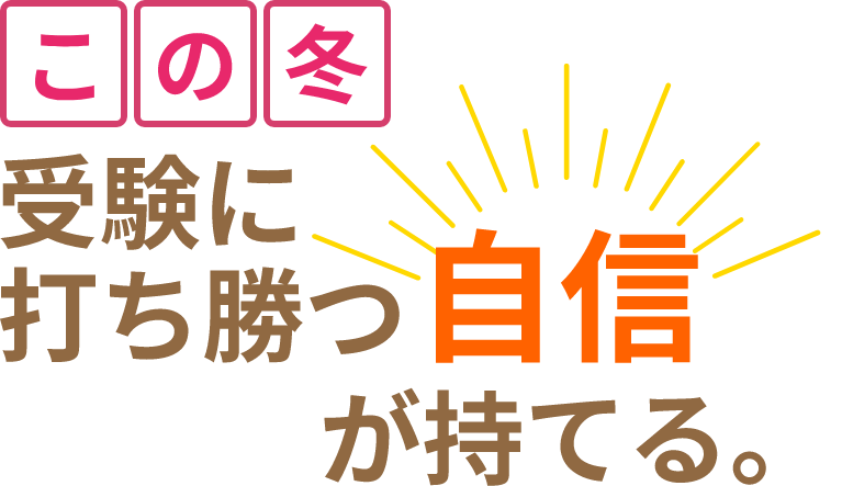この冬受験に打ち勝つ「自信」が持てる。
