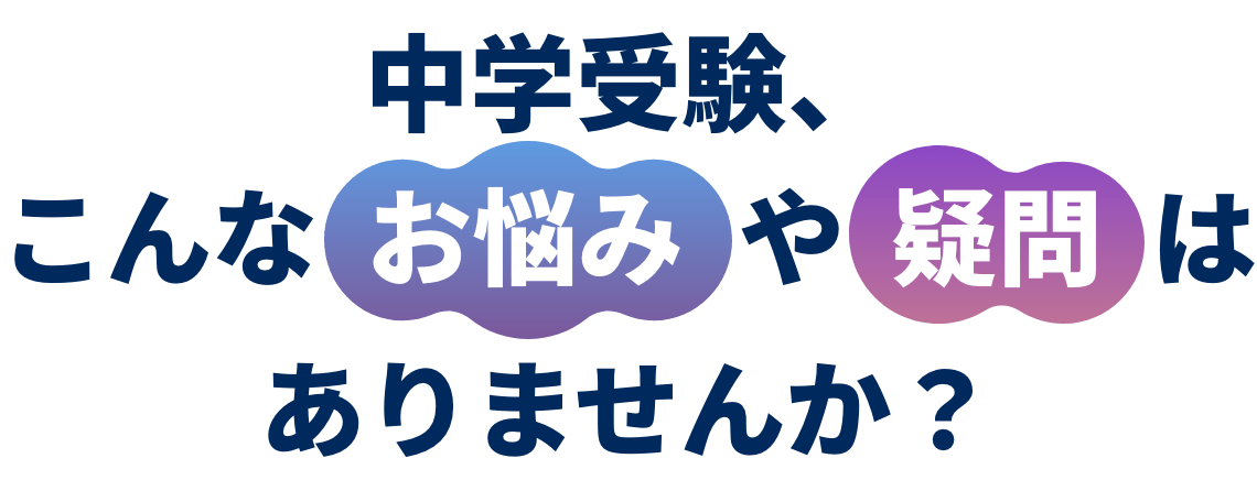 中学受験、こんなお悩みや疑問はありませんか？